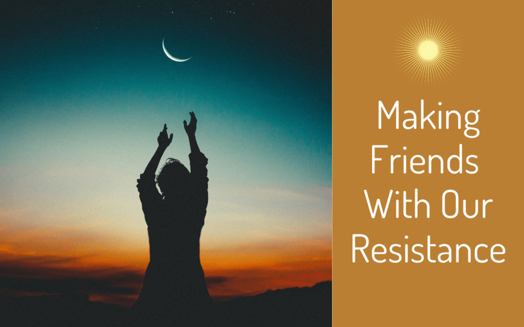 Making Friends With Our Resistance 1